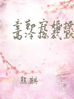 章节宠婚撩人:高冷总裁默默爱