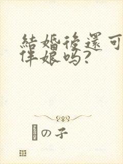 结婚后还可以当伴娘吗?
