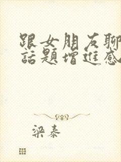 跟女朋友聊什么话题增进感情