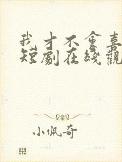 我才不会喜欢你短剧在线观看