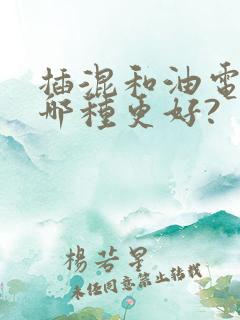 插混和油电混动哪种更好?