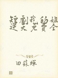 短剧我的姐姐很逆天免费全集