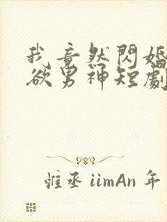 我竟然闪婚了禁欲男神短剧免费观看