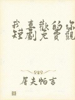 我喜欢的你都有短剧免费观看