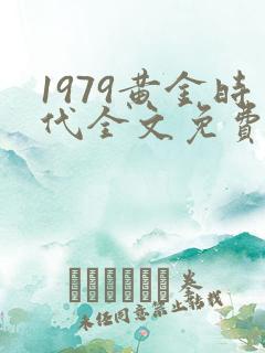1979黄金时代全文免费阅读无弹窗