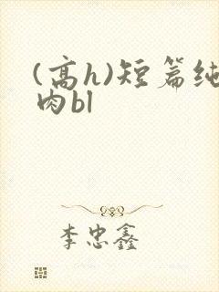 (高h)短篇纯肉bl
