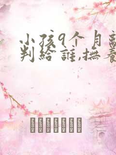 小孩9个月离婚判给谁,抚养费怎么算