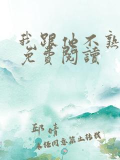 我跟他不熟小说免费阅读