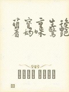 萌宝重生后,带着妈咪惊艳九零