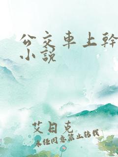 公交车上干校花小说