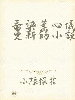 乔梁叶心仪超前更新的小说