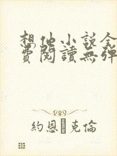 想他小说全文免费阅读无弹窗