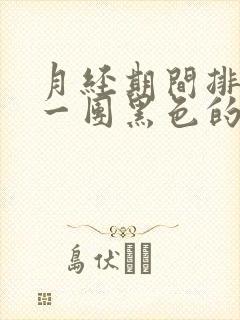 月经期间排出来一团黑色的血块是怎么回事