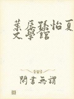叶辰孙怡夏若雪文学馆
