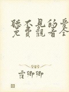 听不见的爱短剧免费观看全集高清版