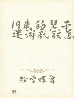 19岁的儿子沉迷游戏该怎么办
