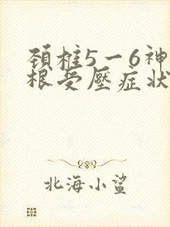 颈椎5一6神经根受压症状