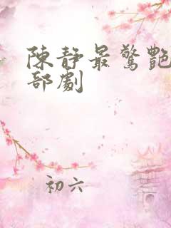 陈静最惊艳的三部剧