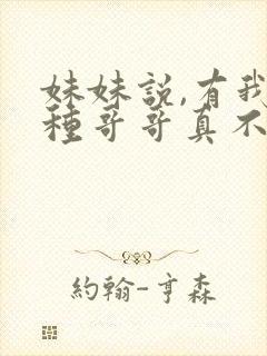 妹妹说,有我这种哥哥真不幸 短剧