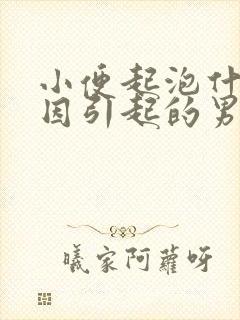 小便起泡什么原因引起的男性