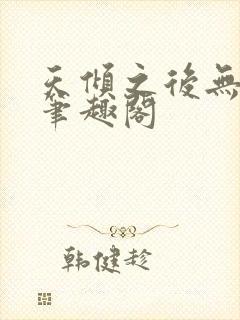 天倾之后无删减笔趣阁