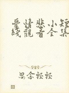 爱情悲小短剧在线观看全集