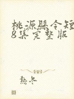 桃源县令短剧78集完整版
