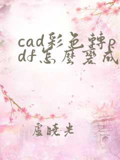 cad彩色转pdf怎么变成黑白