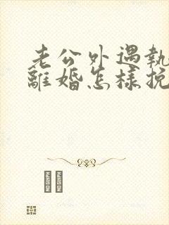 老公外遇执意要离婚怎样挽回