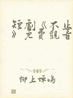 短剧《不止心动》免费观看