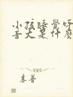 小孩睡觉呼吸声音大是什么原因