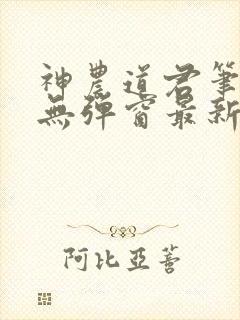 神农道君笔趣阁无弹窗最新章节免费
