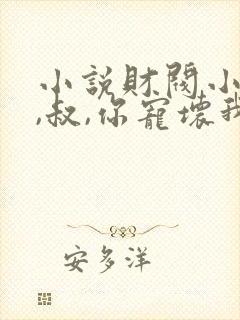 小说财阀小娇妻,叔,你宠坏我了