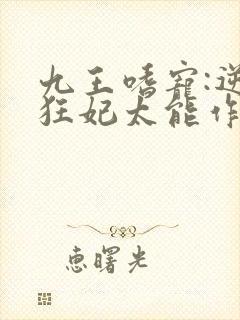 九王嗜宠:逆天狂妃太能作