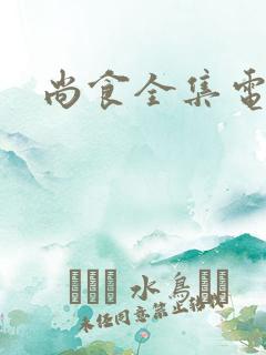 尚食全集电视剧