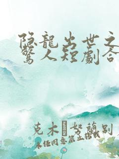 隐龙出世之一鸣惊人短剧合集