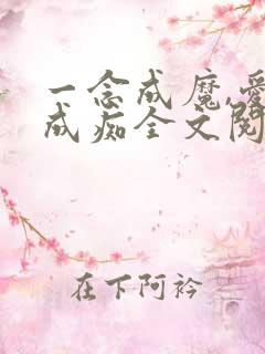 一念成魔,爱你成痴全文阅读阅读