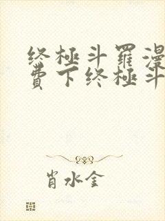 终极斗罗漫画免费下终极斗罗漫画免费下拉式