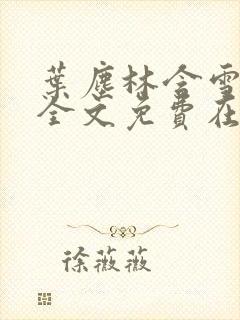 叶尘林含雪小说全文免费在线阅读