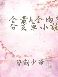 全黄h全肉禁乱公交车小说