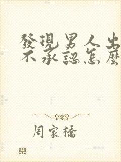 发现男人出轨他不承认怎么办
