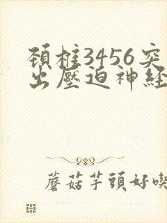 颈椎3456突出压迫神经