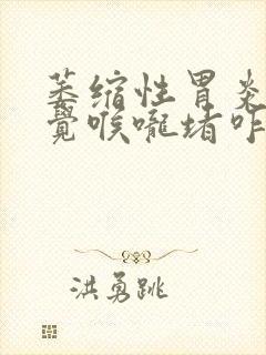 萎缩性胃炎老感觉喉咙堵咋办