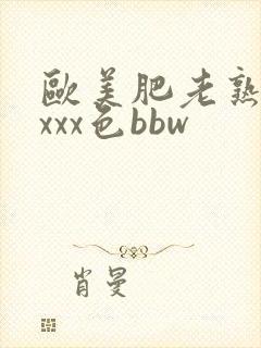 欧美肥老熟妇xxxx色bbw