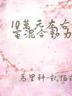 10万元左右油电混合动力汽车