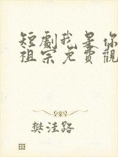 短剧我是你家老祖宗免费观看