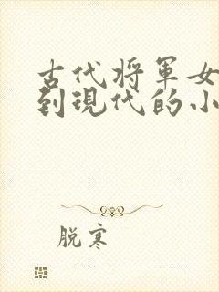 古代将军女穿越到现代的小说推荐