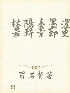 林阳秦墨浓小说最新章节更新