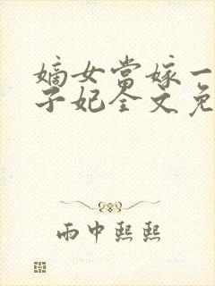 嫡女当嫁一等世子妃全文免费