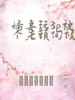 娇妻玩3p被两个老头伺候了视频